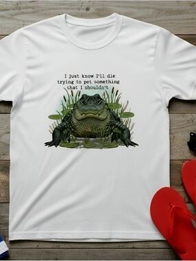 Funny Alligator Graphic Tee • “I’ll Die Trying to Pet Something I Shouldn’t”